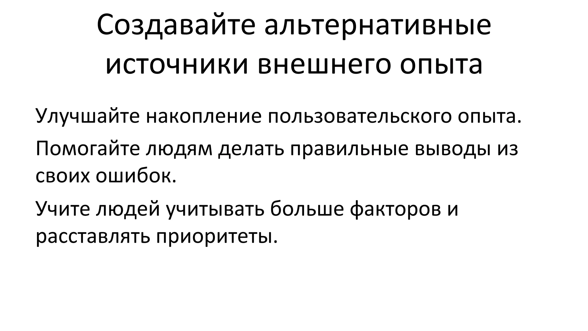 Создавайте
альтернативные
источники
внешнего
опыта
Улучшайте
накопление
пользовательского
опыта.
Помогайте
людям
делать
правильные
выводы
из
своих
ошибок.
Учите
людей
учитывать
больше
факторов
и
расставлять
приоритеты.