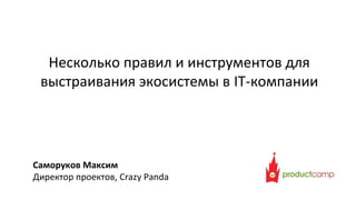 Несколько правил и инструментов для
выстраивания экосистемы в IT-компании

Саморуков Максим
Директор проектов, Crazy Panda

 