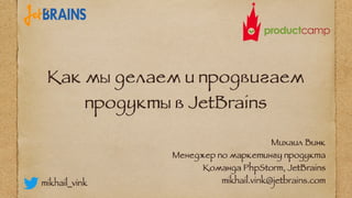 Михаил Винк, Jet brains Как мы делаем и продвигаем сложные технические продукты в jetbrains