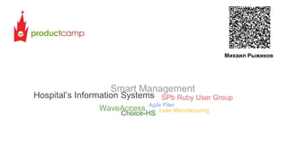 Михаил Рыжиков

Smart Management

Hospital’s Information Systems SPb Ruby User Group
WaveAccess

Agile Piter
Lean Manufacturing

Choice-HS

 