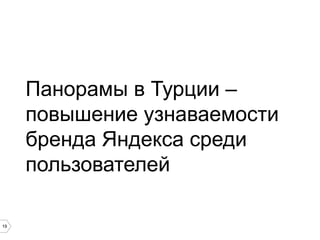 Панорамы в Турции –
повышение узнаваемости
бренда Яндекса среди
пользователей
19

 