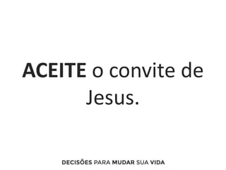 ACEITE o convite de
Jesus.
 