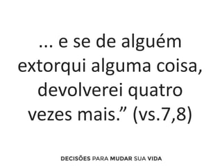 ... e se de alguém
extorqui alguma coisa,
devolverei quatro
vezes mais.” (vs.7,8)
 