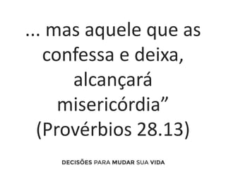 ... mas aquele que as
confessa e deixa,
alcançará
misericórdia”
(Provérbios 28.13)
 