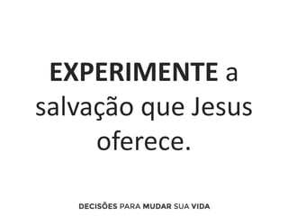 EXPERIMENTE a
salvação que Jesus
oferece.
 