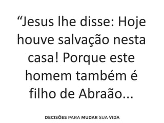 “Jesus lhe disse: Hoje
houve salvação nesta
casa! Porque este
homem também é
filho de Abraão...
 