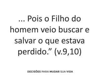 ... Pois o Filho do
homem veio buscar e
salvar o que estava
perdido.” (v.9,10)
 