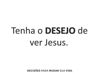Tenha o DESEJO de
ver Jesus.
 