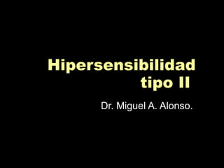 Hipersensibilidad tipo II  Dr. Miguel A. Alonso.  