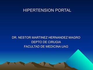 HIPERTENSION PORTALHIPERTENSION PORTAL
DR. NESTOR MARTINEZ HERNANDEZ MAGRODR. NESTOR MARTINEZ HERNANDEZ MAGRO
DEPTO DE CIRUGIADEPTO DE CIRUGIA
FACULTAD DE MEDICINA UAGFACULTAD DE MEDICINA UAG
 