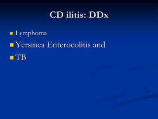 CD ilitis: DDx
 Lymphoma
 Yersinea Enterocolitis and
 TB
 