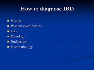 How to diagnose IBD
 History
 Physical examinations
 Labs
 Radiology
 Endoscopy
 Histopathology
 