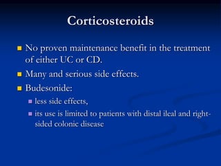 Corticosteroids
 No proven maintenance benefit in the treatment
of either UC or CD.
 Many and serious side effects.
 Budesonide:
 less side effects,
 its use is limited to patients with distal ileal and right-
sided colonic disease
 