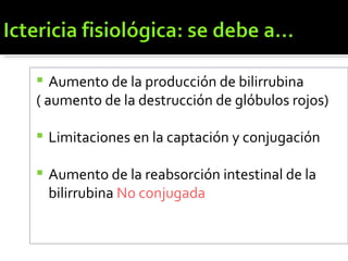 Aumento de la producción de bilirrubina  ( aumento de la destrucción de glóbulos rojos) Limitaciones en la captación y conjugación Aumento de la reabsorción intestinal de la bilirrubina  No conjugada 