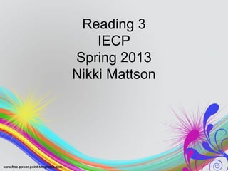 Reading 3
    IECP
Spring 2013
Nikki Mattson
 