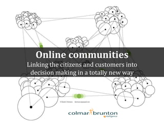 Online communities
Linking the citizens and customers into
 decision making in a totally new way
 
