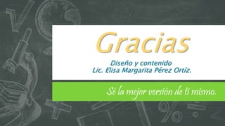 GraciasDiseño y contenido
Lic. Elisa Margarita Pérez Ortíz.
Sé la mejor versión de ti mismo.
 