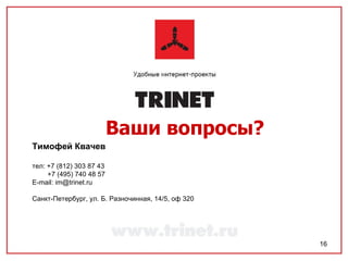 Ваши вопросы? Тимофей Квачев   тел: +7 (812) 303 87 43 +7 (495) 740 48 57 E-mail :  im@trinet.ru  Санкт-Петербург, ул. Б. Разночинная, 14/5, оф 320 