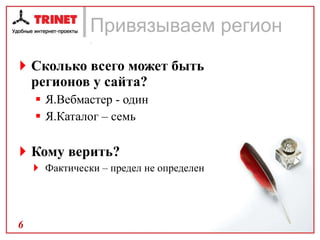 Привязываем регион . Сколько всего может быть регионов у сайта? Я.Вебмастер - один Я.Каталог – семь Кому верить? Фактически – предел не определен 