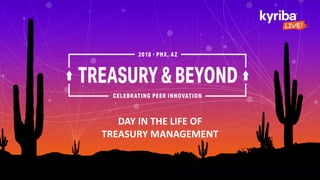 DAY IN THE LIFE OF
TREASURY MANAGEMENT
 