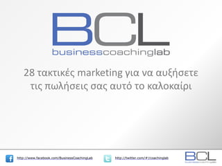 http://www.facebook.com/BusinessCoachingLab http://twitter.com/#!/coachinglabhttp://www.facebook.com/BusinessCoachingLab http://twitter.com/#!/coachinglab
28 τακτικές marketing για να αυξήσετε
τις πωλήσεις σας αυτό το καλοκαίρι
 