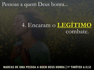 Pessoas a quem Deus honra...
4. Encaram o LEGÍTIMO
combate.
 