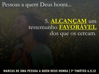 Pessoas a quem Deus honra...
5. ALCANÇAM um
testemunho FAVORÁVEL
dos que os cercam.
 