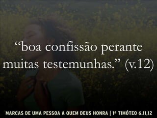 “boa confissão perante
muitas testemunhas.” (v.12)
 