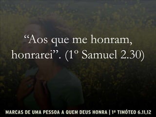 “Aos que me honram,
honrarei”. (1º Samuel 2.30)
 