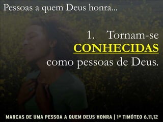 Pessoas a quem Deus honra...
1. Tornam-se
CONHECIDAS
como pessoas de Deus.
 
