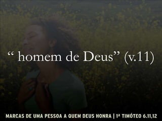 “ homem de Deus” (v.11)
 