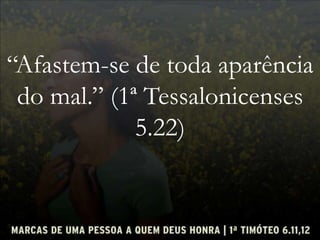 “Afastem-se de toda aparência
do mal.” (1ª Tessalonicenses
5.22)
 