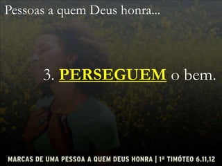 Pessoas a quem Deus honra...
3. PERSEGUEM o bem.
 