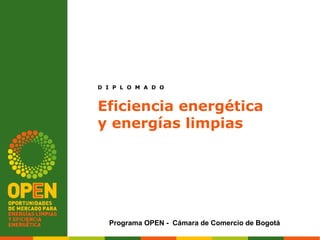 D I P L O M A D O



Eficiencia energética
y energías limpias




  Programa OPEN - Cámara de Comercio de Bogotá
 