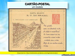 CARTÃO-POSTAL
                           um modelo




Disponível	
  em:	
  hFp://violetaviola.wordpress.com/tag/colecionador/	
  
 
