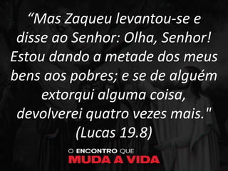 “Mas Zaqueu levantou-se e
disse ao Senhor: Olha, Senhor!
Estou dando a metade dos meus
bens aos pobres; e se de alguém
extorqui alguma coisa,
devolverei quatro vezes mais."
(Lucas 19.8)
 
