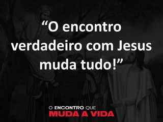 “O encontro
verdadeiro com Jesus
muda tudo!”
 