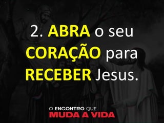 2. ABRA o seu
CORAÇÃO para
RECEBER Jesus.
 