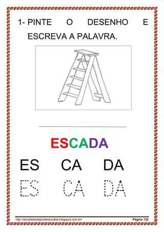 http://atividadesdaprofessorabel.blogspot.com.br/ Página 122
1- PINTE O DESENHO E
ESCREVA A PALAVRA.
18-
19-
20-
ESCADA
SAPATO
SAPATO
JANELA
JANELA
ES CA DA
ES CA DA
 