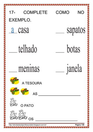 http://atividadesdaprofessorabel.blogspot.com.br/ Página 136
17- COMPLETE COMO NO
EXEMPLO.
A TESOURA
AS ______________________
O PATO
OS ______________________
 