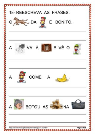 http://atividadesdaprofessorabel.blogspot.com.br/ Página 138
18- REESCREVA AS FRASES:
O DA É BONITO.
A VAI À E VÊ O
A COME A .
A BOTOU AS NA
 