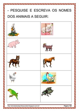 http://atividadesdaprofessorabel.blogspot.com.br/ Página 139
- PESQUISE E ESCREVA OS NOMES
DOS ANIMAIS A SEGUIR:
 
