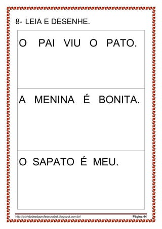 http://atividadesdaprofessorabel.blogspot.com.br/ Página 44
8- LEIA E DESENHE.
O PAI VIU O PATO.
A MENINA É BONITA.
O SAPATO É MEU.
 