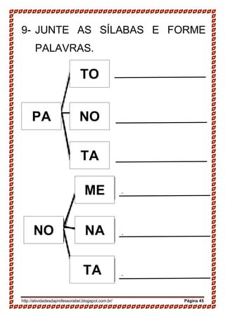 http://atividadesdaprofessorabel.blogspot.com.br/ Página 45
9- JUNTE AS SÍLABAS E FORME
PALAVRAS.
PA
TO
NO
TA
NO
ME
NA
TA
 