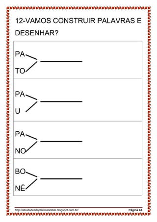http://atividadesdaprofessorabel.blogspot.com.br/ Página 48
12-VAMOS CONSTRUIR PALAVRAS E
DESENHAR?
PA
TO
PA
U
PA
NO
BO
NÉ
 