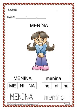 http://atividadesdaprofessorabel.blogspot.com.br/ Página 5
NOME: ___________________________
DATA: _______/_______/______
MENINA
MENINA menina
MENINA menina
ME NI NA ne ni na
 