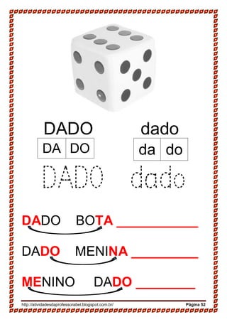 http://atividadesdaprofessorabel.blogspot.com.br/ Página 52
DADO dado
DADO dado
DADO BOTA ___________
DADO MENINA _________
MENINO DADO ________
DA DO da do
 