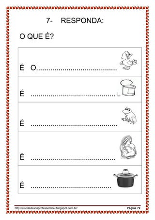 http://atividadesdaprofessorabel.blogspot.com.br/ Página 72
7- RESPONDA:
O QUE É?
É O........................................
É ..........................................
É ...........................................
É ..........................................
É ........................................
 
