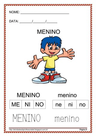 http://atividadesdaprofessorabel.blogspot.com.br/ Página 9
NOME: ___________________________
DATA: _______/_______/______
MENINO
MENINO menino
MENINO menino
ME NI NO ne ni no
 