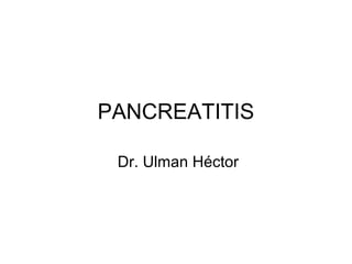 PANCREATITIS

 Dr. Ulman Héctor
 